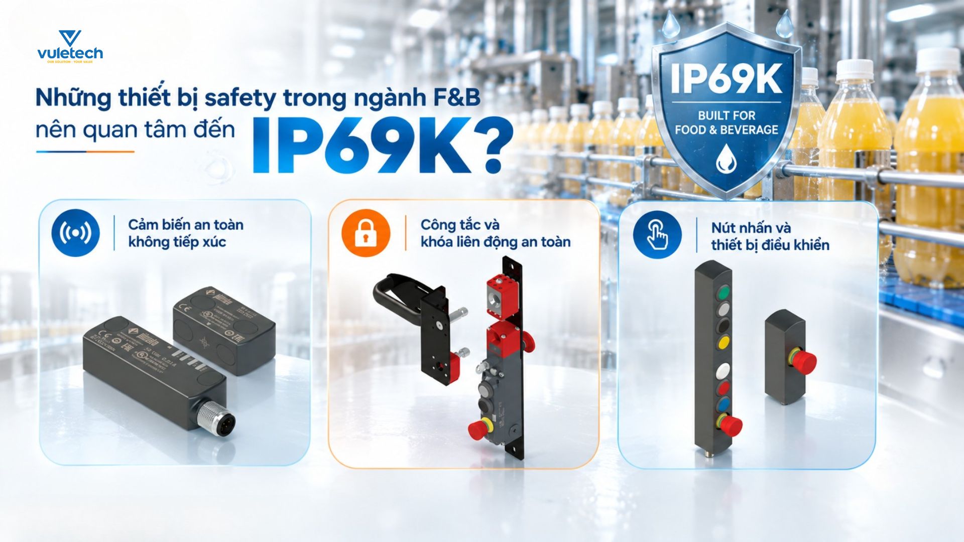 Những thiết bị safety nào trong ngành F&B nên quan tâm đến IP69K? Những thiết bị safety nào trong ngành F&B nên quan tâm đến IP69K?